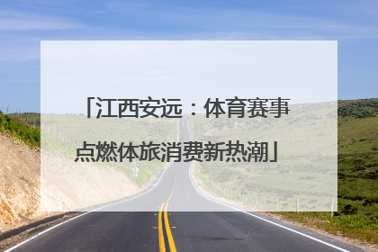 江西安远：体育赛事点燃体旅消费新热潮