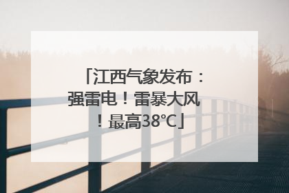 江西气象发布：强雷电！雷暴大风！最高38℃