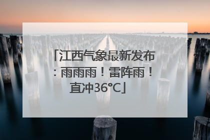 江西气象最新发布：雨雨雨！雷阵雨！直冲36°C