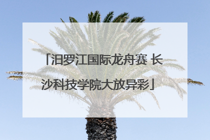 汨罗江国际龙舟赛 长沙科技学院大放异彩