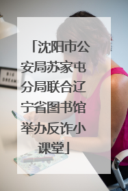 沈阳市公安局苏家屯分局联合辽宁省图书馆举办反诈小课堂