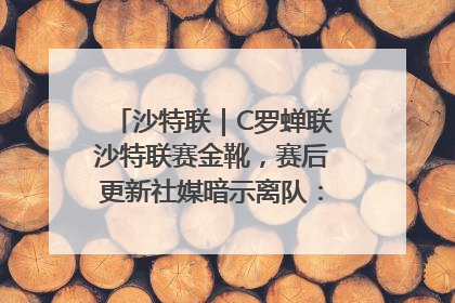 沙特联｜C罗蝉联沙特联赛金靴，赛后更新社媒暗示离队：这个章节结束了