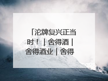 沱牌复兴正当时！｜舍得酒｜舍得酒业｜舍得老酒｜沱牌酒