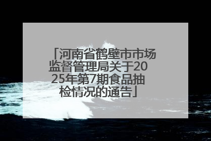 河南省鹤壁市市场监督管理局关于2025年第7期食品抽检情况的通告