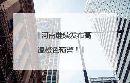 河南继续发布高温橙色预警！