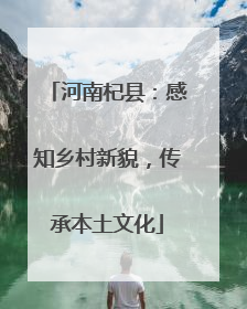 河南杞县：感知乡村新貌，传承本土文化