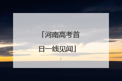 河南高考首日一线见闻
