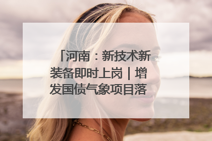 河南：新技术新装备即时上岗｜增发国债气象项目落地见效系列报道