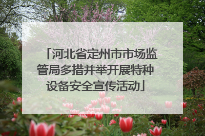河北省定州市市场监管局多措并举开展特种设备安全宣传活动