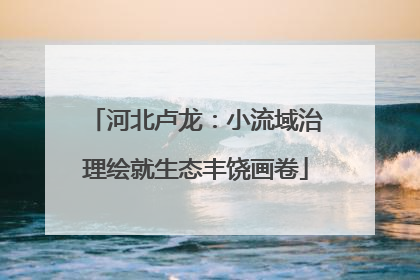 河北卢龙：小流域治理绘就生态丰饶画卷
