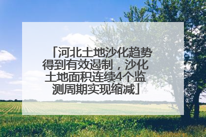 河北土地沙化趋势得到有效遏制，沙化土地面积连续4个监测周期实现缩减