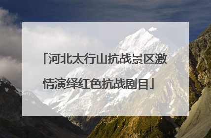 河北太行山抗战景区激情演绎红色抗战剧目
