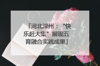 河北深州：“快乐赶大集”展现五育融合实践成果