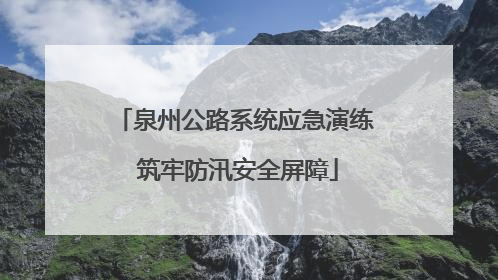 泉州公路系统应急演练 筑牢防汛安全屏障