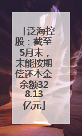 泛海控股：截至5月末，未能按期偿还本金余额328.13亿元