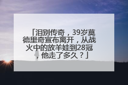 泪别传奇，39岁莫德里奇宣布离开，从战火中的放羊娃到28冠，他走了多久？