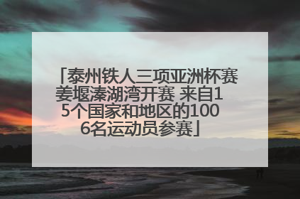 泰州铁人三项亚洲杯赛姜堰溱湖湾开赛 来自15个国家和地区的1006名运动员参赛