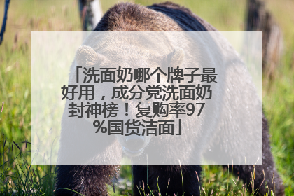 洗面奶哪个牌子最好用，成分党洗面奶封神榜！复购率97%国货洁面