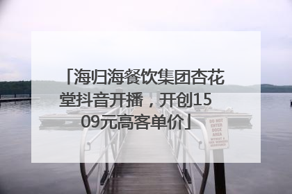 海归海餐饮集团杏花堂抖音开播，开创1509元高客单价