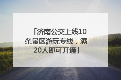 济南公交上线10条景区游玩专线，满20人即可开通