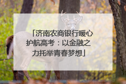 济南农商银行暖心护航高考：以金融之力托举青春梦想