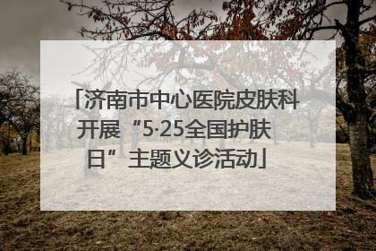 济南市中心医院皮肤科开展“5·25全国护肤日”主题义诊活动