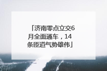 济南零点立交6月全面通车，14条匝道气势雄伟