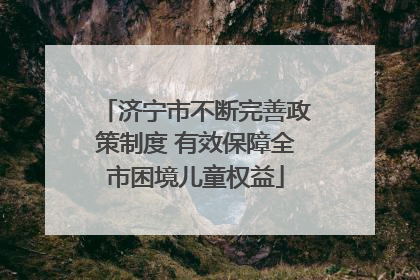 济宁市不断完善政策制度 有效保障全市困境儿童权益