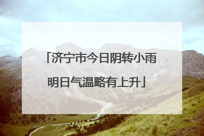 济宁市今日阴转小雨 明日气温略有上升