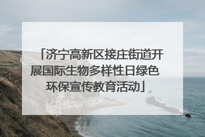 济宁高新区接庄街道开展国际生物多样性日绿色环保宣传教育活动