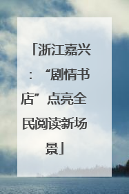浙江嘉兴：“剧情书店”点亮全民阅读新场景