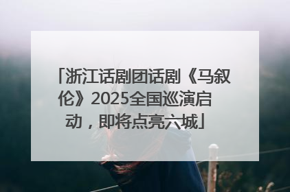 浙江话剧团话剧《马叙伦》2025全国巡演启动，即将点亮六城