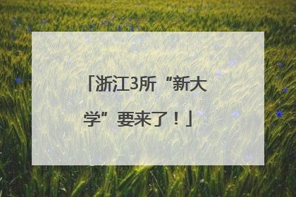 浙江3所“新大学”要来了！