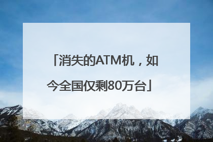 消失的ATM机，如今全国仅剩80万台