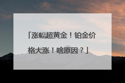 涨幅超黄金！铂金价格大涨！啥原因？