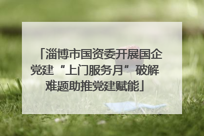 淄博市国资委开展国企党建“上门服务月”破解难题助推党建赋能