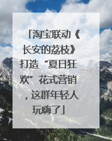 淘宝联动《长安的荔枝》打造“夏日狂欢”花式营销，这群年轻人玩嗨了