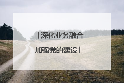 深化业务融合 加强党的建设