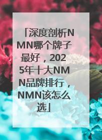 深度剖析NMN哪个牌子最好，2025年十大NMN品牌排行，NMN该怎么选