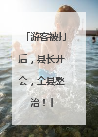 游客被打后，县长开会，全县整治！