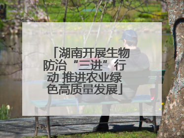 湖南开展生物防治“三进”行动 推进农业绿色高质量发展