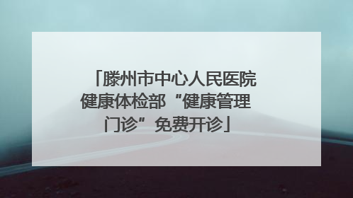 滕州市中心人民医院健康体检部“健康管理门诊”免费开诊
