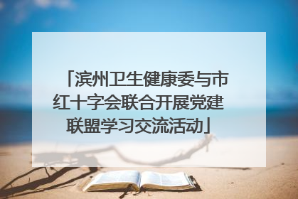 滨州卫生健康委与市红十字会联合开展党建联盟学习交流活动