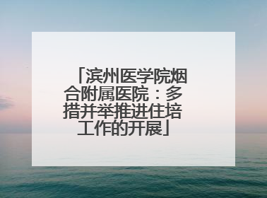 滨州医学院烟合附属医院：多措并举推进住培工作的开展