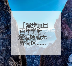 漫步复旦百年学府，邂逅杨浦无界街区……解锁书香人文新地标