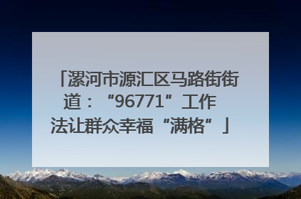 漯河市源汇区马路街街道：“96771”工作法让群众幸福“满格”