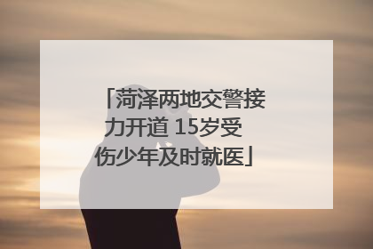 菏泽两地交警接力开道 15岁受伤少年及时就医