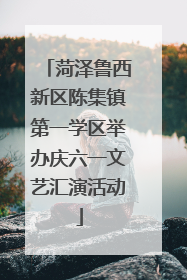 菏泽鲁西新区陈集镇第一学区举办庆六一文艺汇演活动