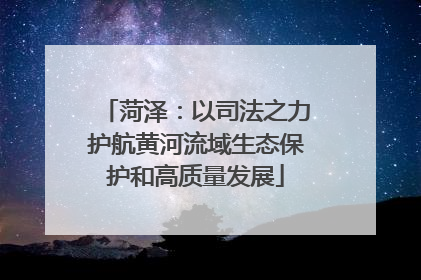 菏泽：以司法之力护航黄河流域生态保护和高质量发展