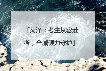 菏泽：考生从容赴考，全城倾力守护